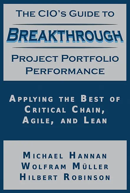 The CIO's Guide to Breakthrough Project Portfolio Performance: Applying the Best of Critical Chain, Agile, and Lean