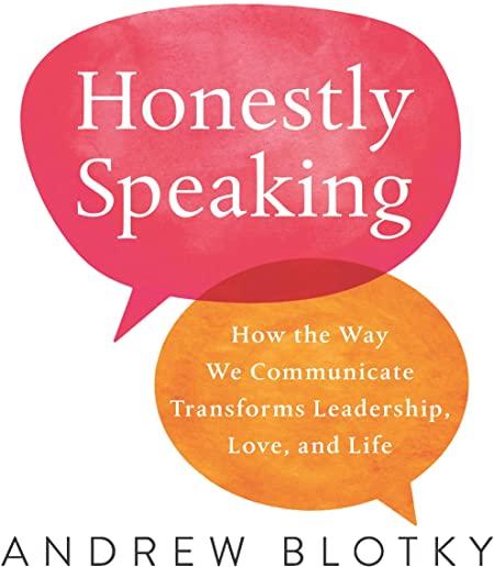 Honestly Speaking: How the Way We Communicate Transforms Leadership, Love, and Life