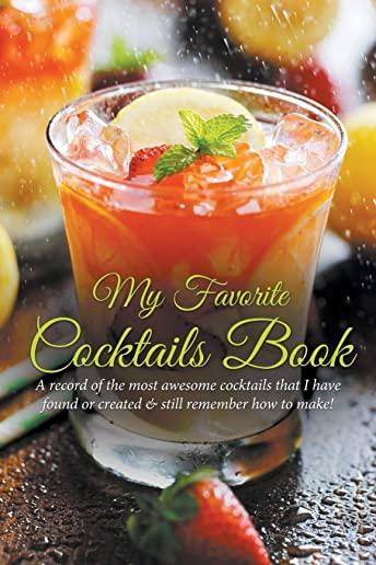 My Favorite Cocktails Book: A Record of the Most Awesome Cocktails That I Have Found or Created & Still Remember How to Make!