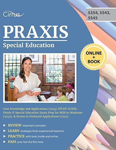 Praxis Special Education Core Knowledge and Applications (5354) Study Guide: Praxis II Special Education Exam Prep for Mild to Moderate (5543), & Seve
