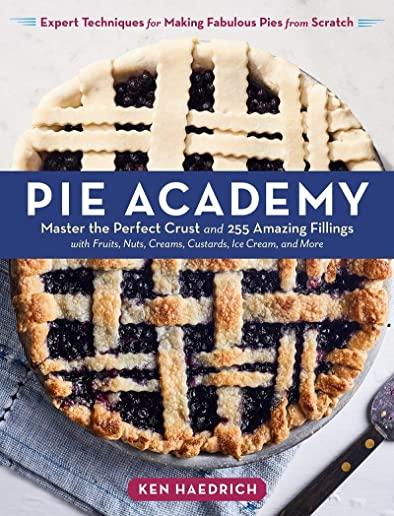 Pie Academy: Master the Perfect Crust and 255 Amazing Fillings, with Fruits, Nuts, Creams, Custards, Ice Cream, and More; Expert Te