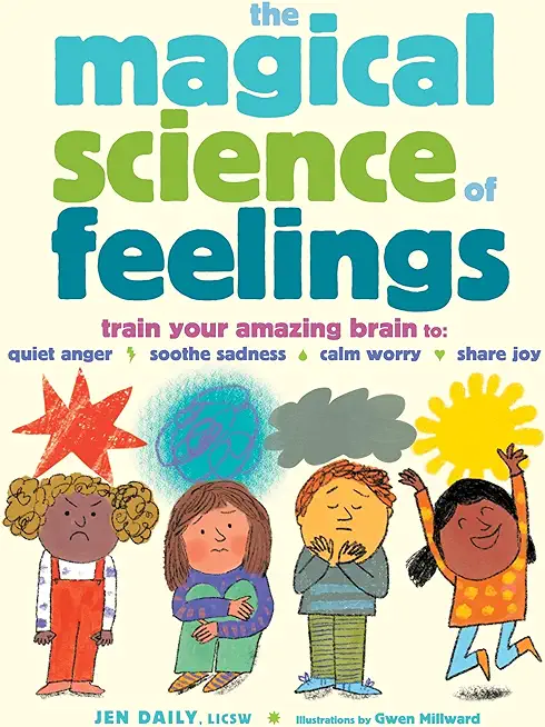 The Magical Science of Feelings: Train Your Amazing Brain to Quiet Anger, Soothe Sadness, Calm Worry, and Share Joy