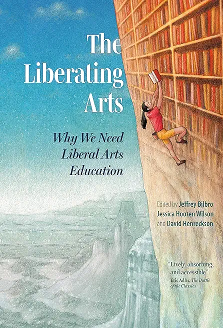 The Liberating Arts: Why We Need Liberal Arts Education
