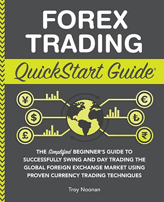 Forex Trading QuickStart Guide: The Simplified Beginner's Guide to Successfully Swing and Day Trading the Global Foreign Exchange Market Using Proven