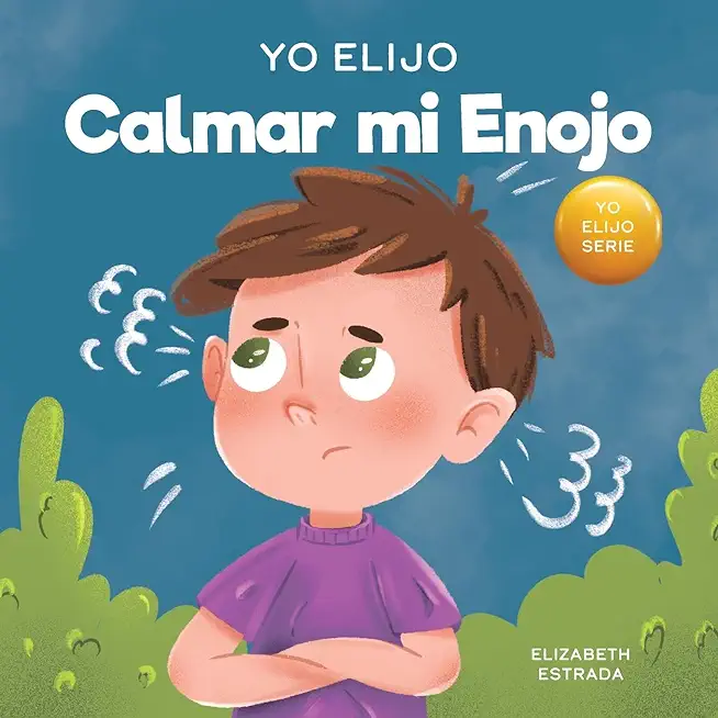 Yo Elijo Calmar mi Enojo: Un libro colorido e ilustrado sobre el manejo de la ira y los sentimientos y emociones difÃ­ciles