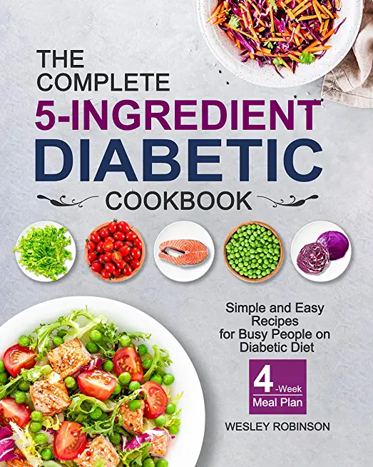 The Complete 5-Ingredient Diabetic Cookbook: Simple and Easy Recipes for Busy People on Diabetic Diet with 4-Week Meal Plan