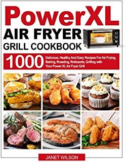 Power XL Air Fryer Grill Cookbook: 1000 Delicious, Healthy And Easy Recipes For Air Frying, Baking, Roasting, Rotisserie, Grilling with Your Power XL