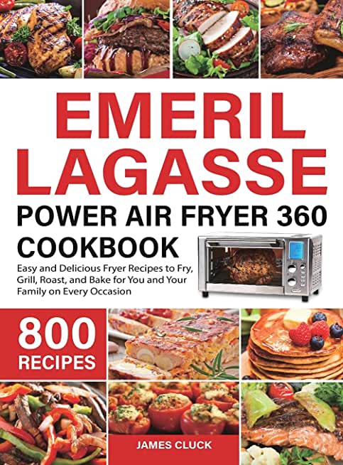 Emeril Lagasse Power Air Fryer 360 Cookbook: 800 Easy and Delicious Fryer Recipes to Fry, Grill, Roast, and Bake for You and Your Family on Every Occa
