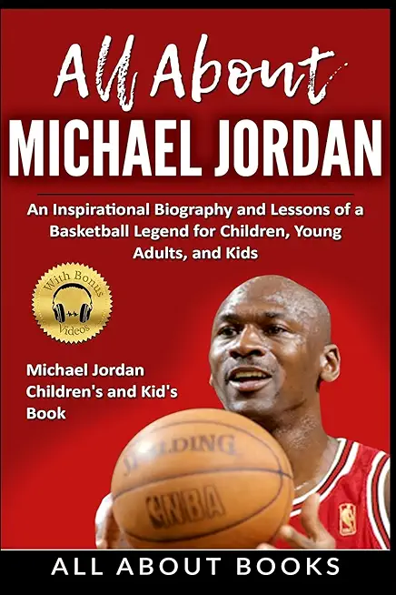 All About Michael Jordan: An Inspirational Biography and Lessons of a Basketball Legend for Children, Young Adults, and Kids