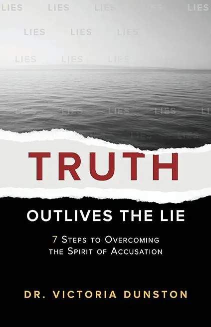 Truth Outlives the Lie: 7 Steps to Overcoming the Spirit of Accusation