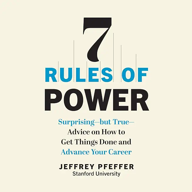 7 Rules of Power: Surprising--But True--Advice on How to Get Things Done and Advance Your Career