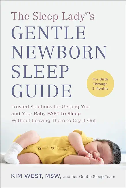 The Sleep Lady(r)'s Gentle Newborn Sleep Guide: Trusted Solutions for Getting You and Your Baby Fast to Sleep Without Leaving Them to Cry It Out