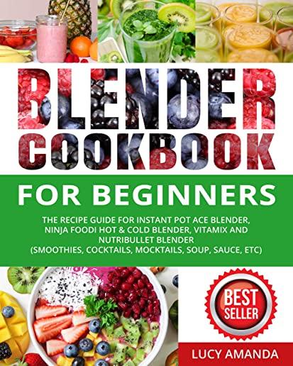 Blender Cookbook for Beginners: The Recipe Guide for Instant Pot Ace Blender, Ninja Foodi Hot & Cold Blender, Vitamix and NutriBullet Blender(Smoothie