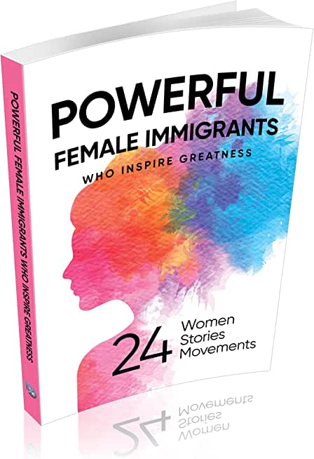 Powerful Female Immigrants: Who Inspire Greatness 24 Women 24 Stories 24 Movements