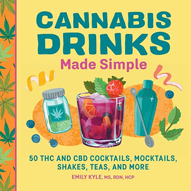 Cannabis Drinks Made Simple: 50 THC and CBD Cocktails, Mocktails, Shakes, Teas, and More