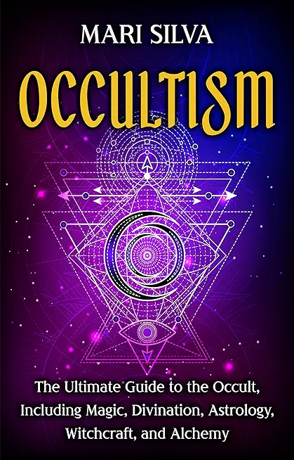 Occultism: The Ultimate Guide to the Occult, Including Magic, Divination, Astrology, Witchcraft, and Alchemy: The Ultimate Guide
