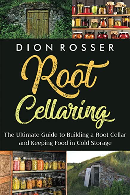 Root Cellaring: The Ultimate Guide to Building a Root Cellar and Keeping Food in Cold Storage