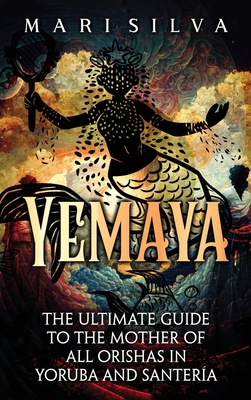 Yemaya: The Ultimate Guide to the Mother of All Orishas in Yoruba and SanterÃ­a