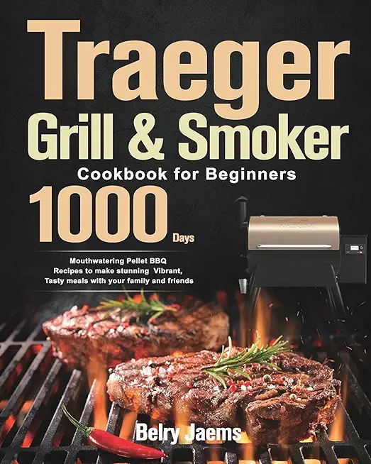 Traeger Grill & Smoker Cookbook for Beginners: 1000-Day Mouthwatering Pellet BBQ Recipes to make stunning Vibrant, Tasty meals with your family and fr