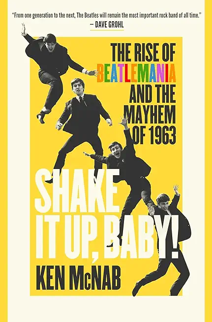 Shake It Up, Baby!: The Rise of Beatlemania and the Mayhem of 1963