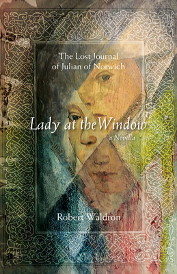 Lady at the Window: The Lost Journal of Julian of Norwich, Volume 1: A Novella