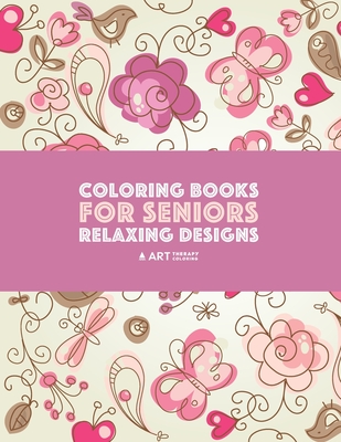 Coloring Books for Seniors: Relaxing Designs: Zendoodle Birds, Butterflies, Flowers, Hearts & Mandalas; Stress Relieving Patterns; Art Therapy & M