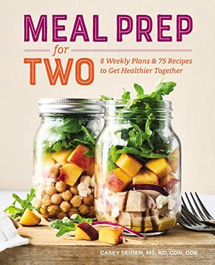 Meal Prep for Two: 8 Weekly Plans and 75 Recipes to Get Healthier Together