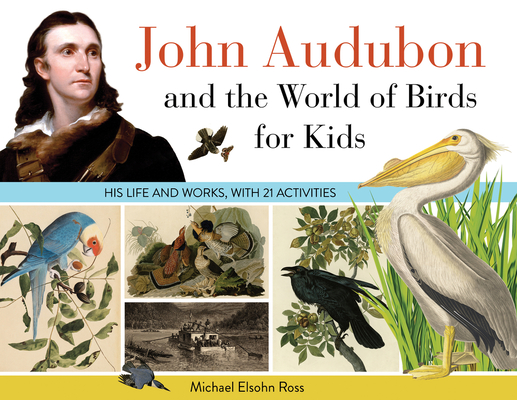 John Audubon and the World of Birds for Kids: His Life and Works, with 21 Activities Volume 76