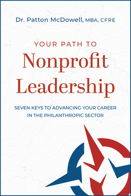 Your Path to Nonprofit Leadership: Seven Keys to Advancing Your Career in the Philanthropic Sector: Seven Keys to Advancing Your Career in the Philant