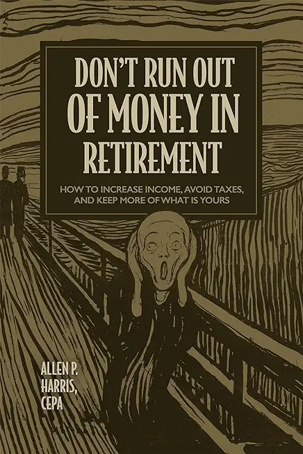 Don't Run Out of Money in Retirement: How to Increase Income, Avoid Taxes, and Keep More of What Is Yours