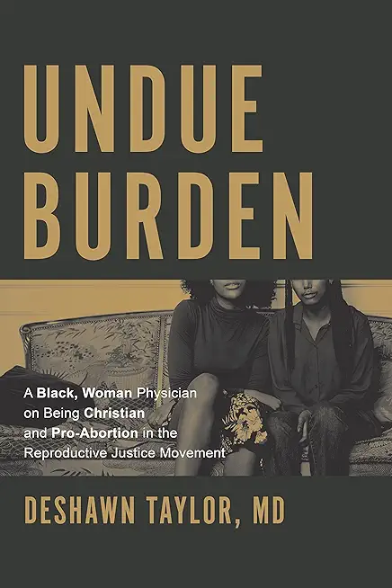 Undue Burden: A Black, Woman Physician on Being Christian and Pro-Abortion in the Reproductive Justice Movement