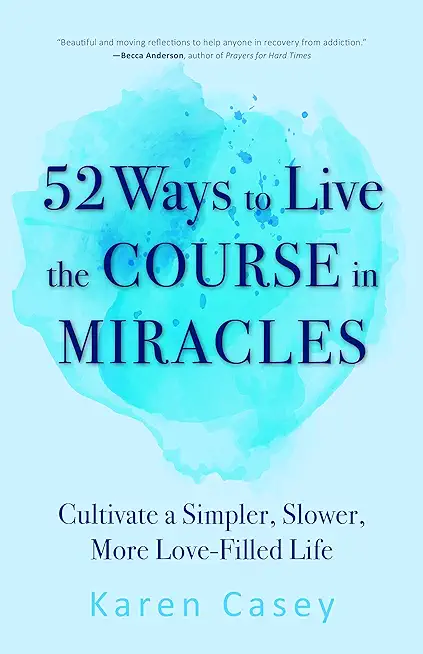 52 Ways to Live the Course in Miracles: Cultivate a Simpler, Slower, More Love-Filled Life (Affirmations, Meditations, Spirituality, Sobriety)