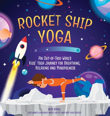 Rocket Ship Yoga: An Out-Of-This-World Kids Yoga Journey for Breathing, Relaxing and Mindfulness (Yoga Poses for Kids, Mindfulness for K