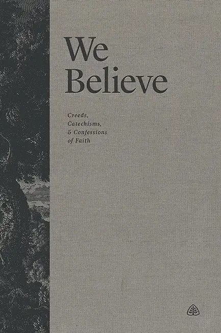 We Believe: Creeds, Catechisms, and Confessions of Faith