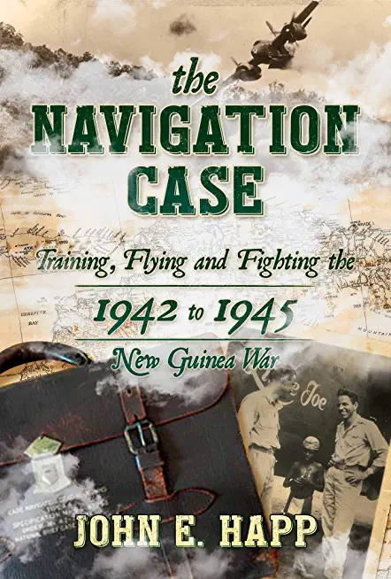 The Navigation Case: Training, Flying and Fighting the 1942 to 1945 New Guinea War