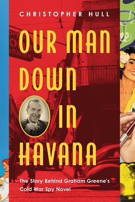 Our Man Down in Havana: The Story Behind Graham Greene's Cold War Spy Novel