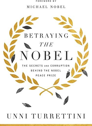 Betraying the Nobel: The Secrets and Corruption Behind the Nobel Peace Prize