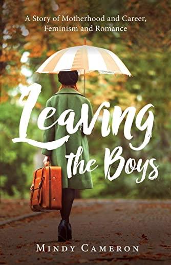 Leaving the Boys: A Story of Motherhood and Career, Feminism and Romance