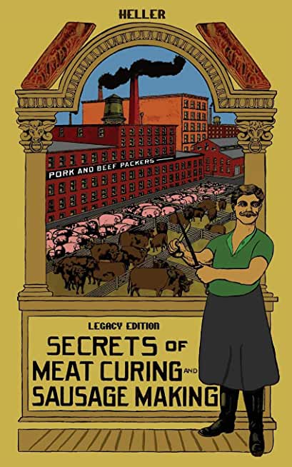 Secrets Of Meat Curing And Sausage Making (Legacy Edition): The Classic Heller Co. Guidebook Of Articles And Tips On Traditional Butchering And Curing