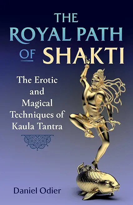 The Royal Path of Shakti: The Erotic and Magical Techniques of Kaula Tantra