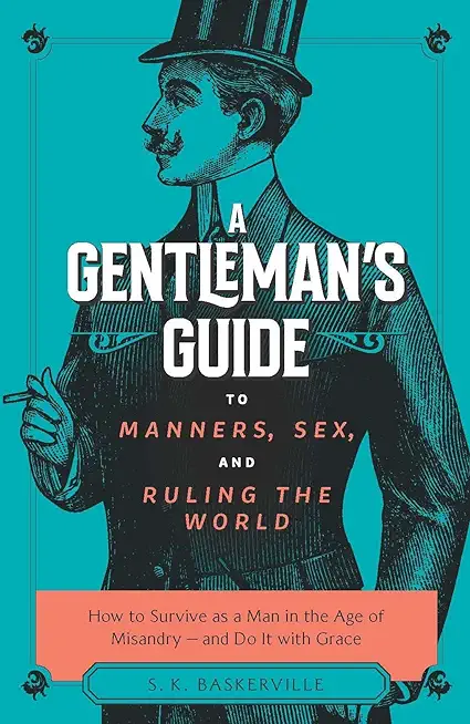 A Gentleman's Guide to Manners, Sex, and Ruling the World: How to Survive as a Man in the Age of Misandry- And Do So with Grace