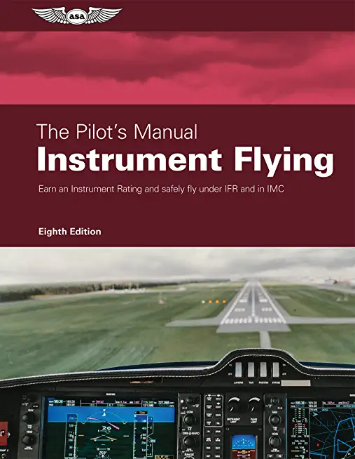 The Pilot's Manual: Instrument Flying: Earn an Instrument Rating and Safely Fly Under Ifr and in IMC