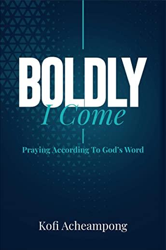 Boldly I Come: Praying According to God's Word