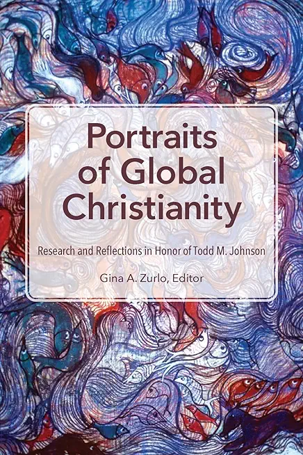 Portraits of Global Christianity: Research and Reflections in Honor of Todd M. Johnson