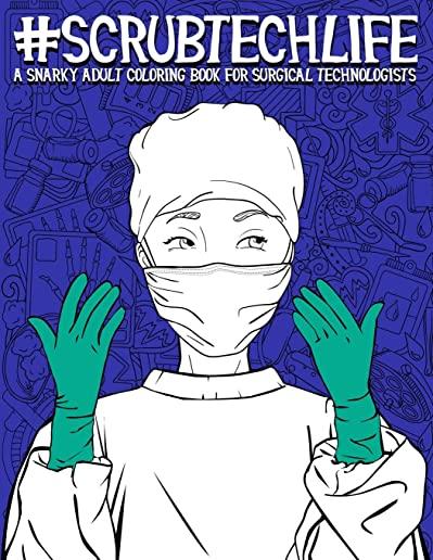 Scrub Tech Life: A Snarky Adult Coloring Book for Surgical Technologists: A Funny Coloring Book for Adults for Surgical Technicians & O