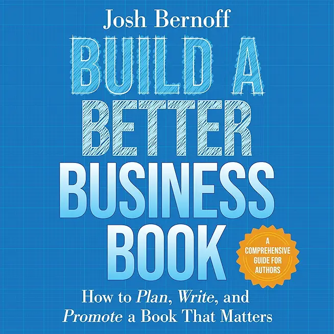 Build a Better Business Book: How to Plan, Write, and Promote a Book That Matters. a Comprehensive Guide for Authors