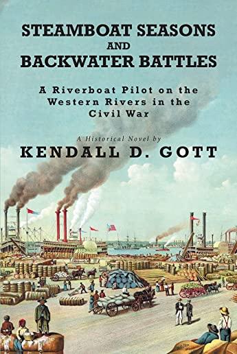 Steamboat Seasons and Backwater Battles: A Riverboat Pilot On The Western Rivers In The Civil War; A Historical Novel