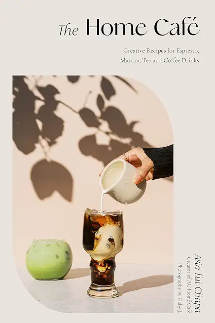 The Home CafÃ©: Creative Recipes for Espresso, Matcha, Tea and Coffee Drinks