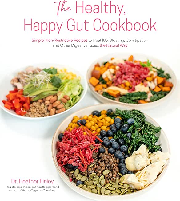 The Healthy, Happy Gut Cookbook: Simple, Non-Restrictive Recipes to Treat Ibs, Bloating, Constipation and Other Digestive Issues the Natural Way