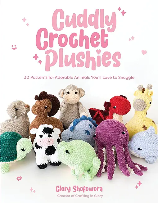 Cuddly Crochet Plushies: 30 Patterns for Adorable Animals You'll Love to Snuggle